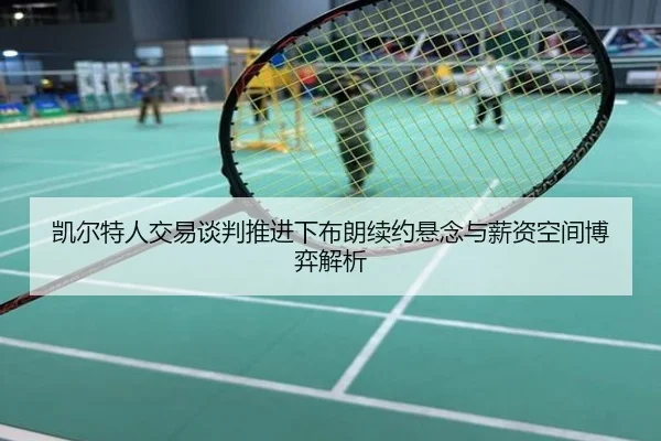 凯尔特人交易谈判推进下布朗续约悬念与薪资空间博弈解析