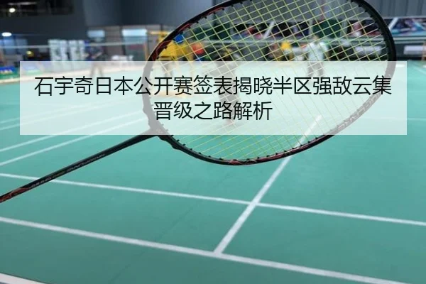 石宇奇日本公开赛签表揭晓半区强敌云集晋级之路解析
