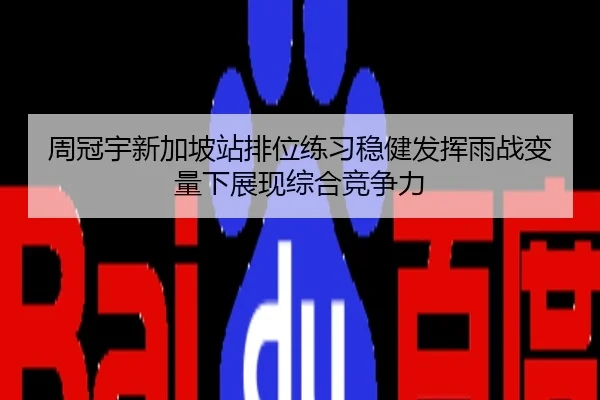 周冠宇新加坡站排位练习稳健发挥雨战变量下展现综合竞争力