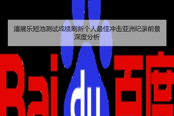 潘展乐短池测试成绩刷新个人最佳冲击亚洲纪录前景深度分析