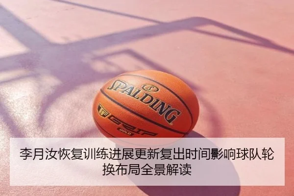 李月汝恢复训练进展更新复出时间影响球队轮换布局全景解读