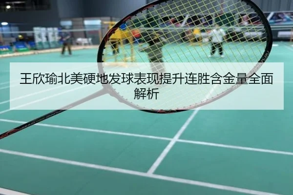 王欣瑜北美硬地发球表现提升连胜含金量全面解析