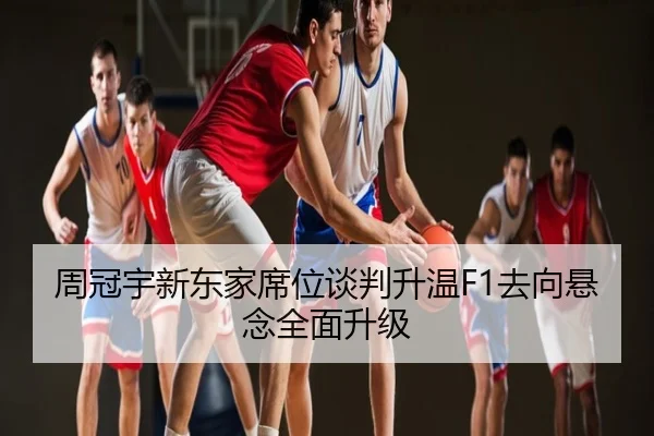 周冠宇新东家席位谈判升温F1去向悬念全面升级